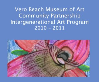 Vero Beach Museum of Art Community Partnership Intergenerational Art Program 2010 - 2011 book cover