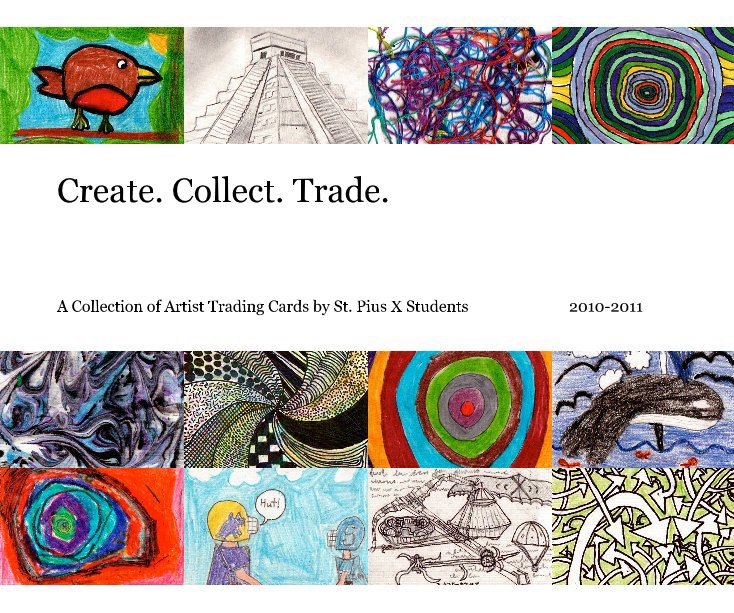 View Create. Collect. Trade. by A Collection of Artist Trading Cards by St. Pius X Students 2010-2011