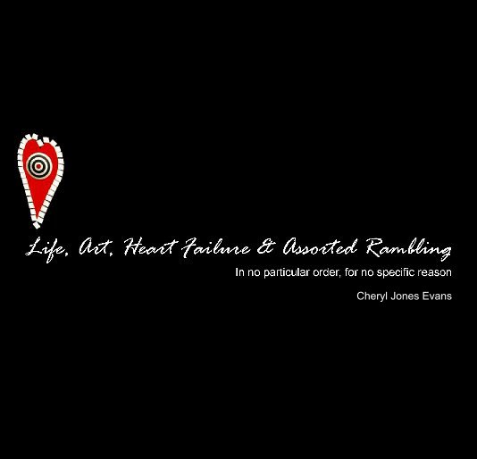 Ver Life, Art, Heart Failure & Assorted Rambling por Cheryl Jones Evans