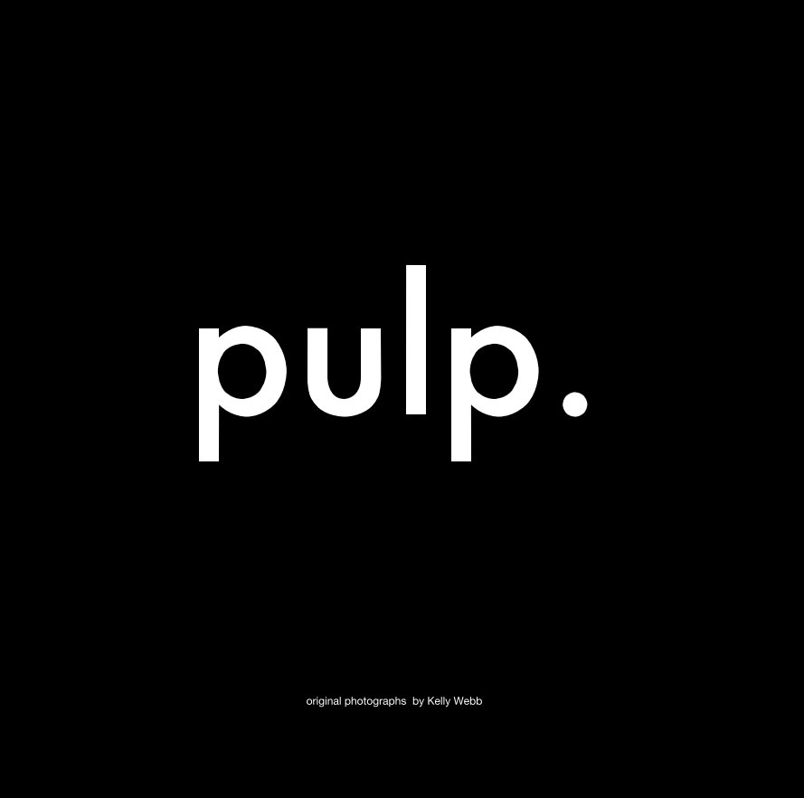 View pulp. by original photographs by Kelly Webb