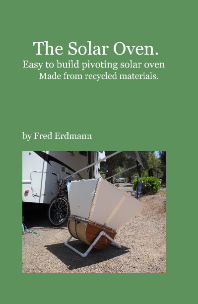 Visualizza The Solar Oven. Easy to build pivoting solar oven Made from recycled materials. di Fred Erdmann