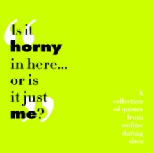 "Is it horny here or is it just me?" A collection of quotes from online dating sites book cover