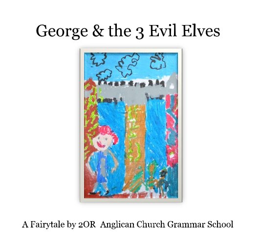 View George & the 3 Evil Elves by A Fairytale by 2OR Anglican Church Grammar School