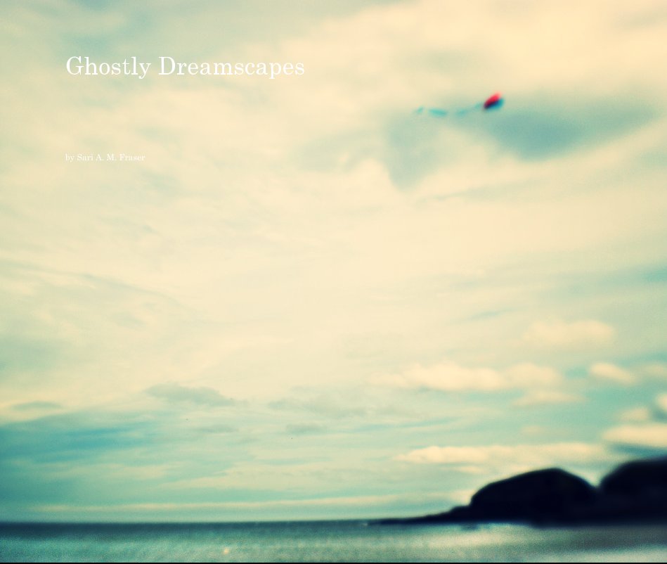View Ghostly Dreamscapes by Sari A. M. Fraser