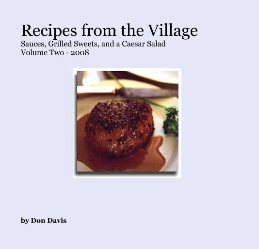 View Recipes from the Village Sauces, Grilled Sweets, and a Caesar Salad Volume Two - 2008 by Don Davis