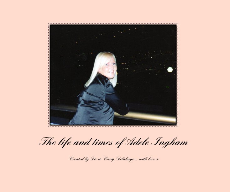 View The life and times of Adele Ingham by Created by Liz & Craig Delahaye... with love x
