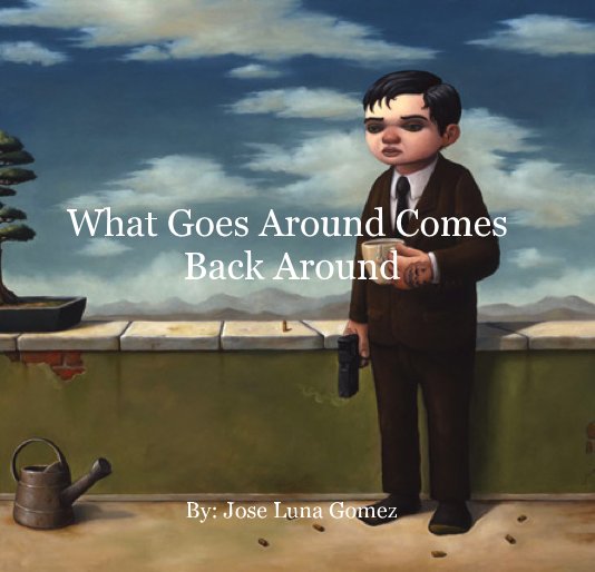 View What Goes Around Comes Back Around by By: Jose Luna Gomez