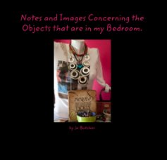 Notes and Images Concerning the Objects that are in my Bedroom. book cover