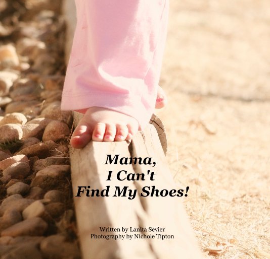 View Mama, I Can't Find My Shoes! by Written by Lanita Sevier Photography by Nichole Tipton