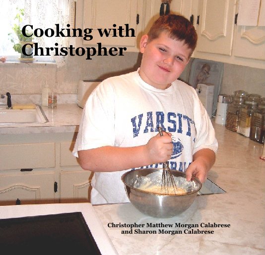 View Cooking with Christopher by Christopher Matthew Morgan Calabrese                                                                  and Sharon Morgan Calabrese