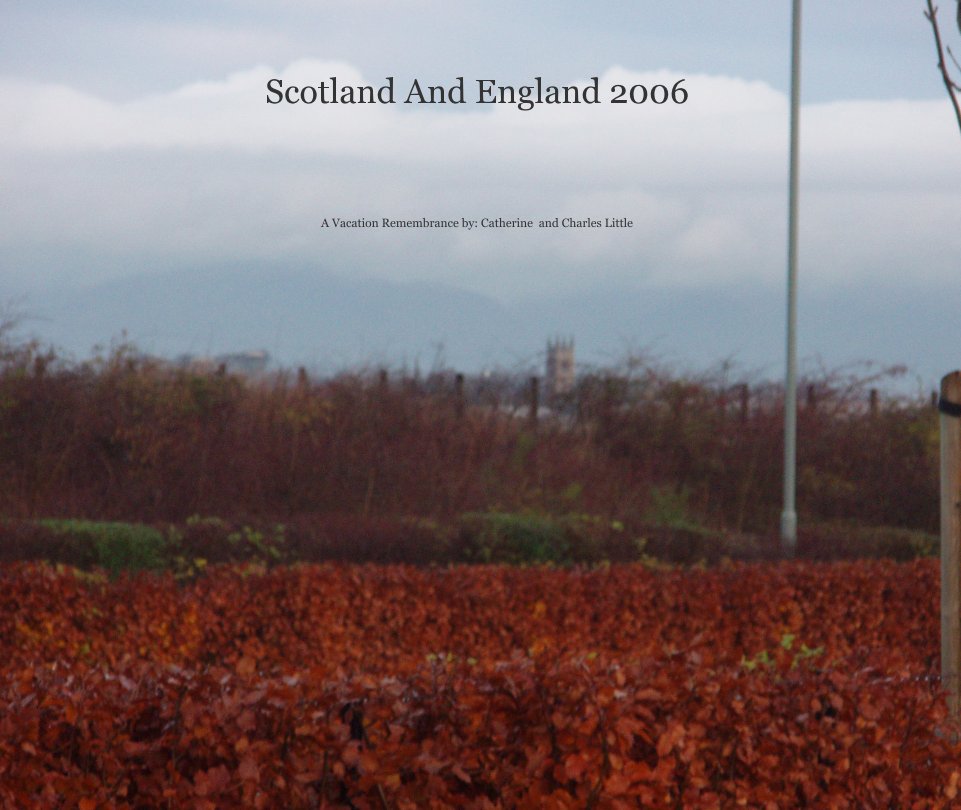 Scotland And England 2006 nach A Vacation Remembrance by: Catherine  and Charles Little anzeigen