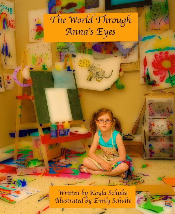 View The World Through Anna's Eyes by Written by Kayla Schulte Illustrated by Emily Schulte