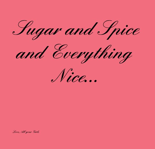 View Sugar and Spice and Everything Nice... by Love, All yourGirls