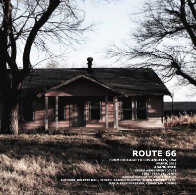 ROUTE 66 FROM CHICAGO TO LOS ANGELES, USA MARCH, 2011 ABANDONED GROUP ASSIGNMENT 17/29 FIRST YEAR STUDENTS AARHUS SCHOOL OF ARCHITECTURE AUTHORS: BOLETTE DAHL JENSEN, RASMUS KLOSTER, SIMEN ENKERUD LIEN, MARIA KRISTOFFERSEN, CEBASTIAN ROSING book cover
