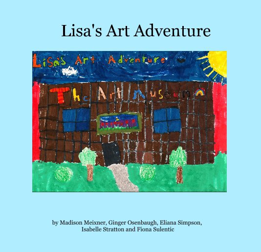 View Lisa's Art Adventure by Madison Meixner, Ginger Osenbaugh, Eliana Simpson, Isabelle Stratton and Fiona Sulentic