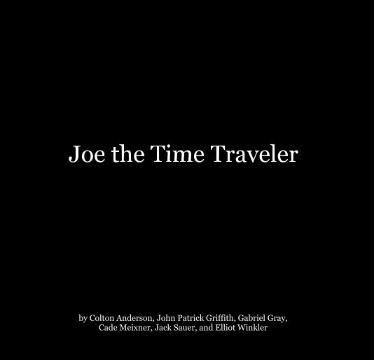 View Joe the Time Traveler by Colton Anderson, John Patrick Griffith, Gabriel Gray, Cade Meixner, Jack Sauer, and Elliot Winkler