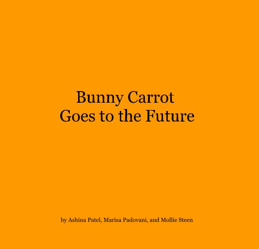 View Bunny Carrot Goes to the Future by Ashina Patel, Marisa Padovani, and Mollie Steen