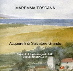 MAREMMA TOSCANA Acquerelli di Salvatore Grande Capalbio 2 luglio 6 agosto 2011 CROSSROADGALLERY book cover