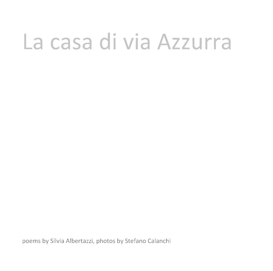Ver La casa di via Azzurra por poems by Silvia Albertazzi, photos by Stefano Calanchi
