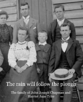 The rain will follow the plough The family of John Joseph Chapman and Harriet Jane Tyler book cover