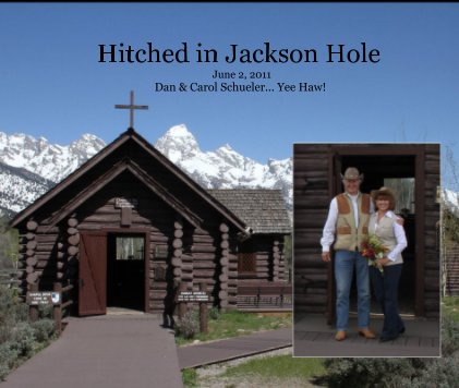 Hitched in Jackson Hole June 2, 2011 Dan & Carol Schueler... Yee Haw! book cover