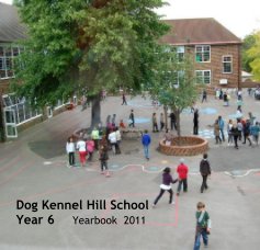 Dog Kennel Hill School Year 6 Yearbook 2011 book cover