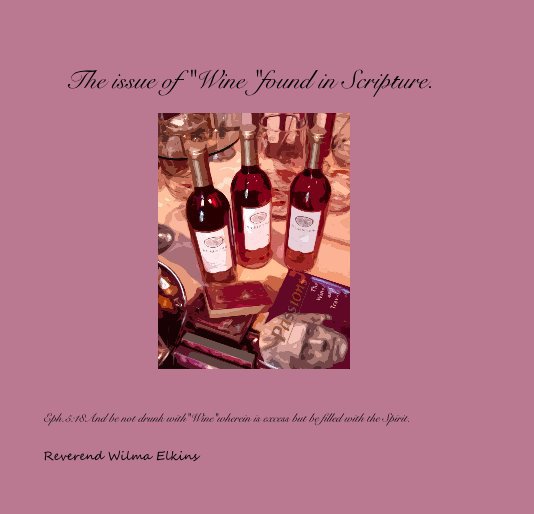 View The issue of "Wine "found in Scripture. by Reverend Wilma Elkins