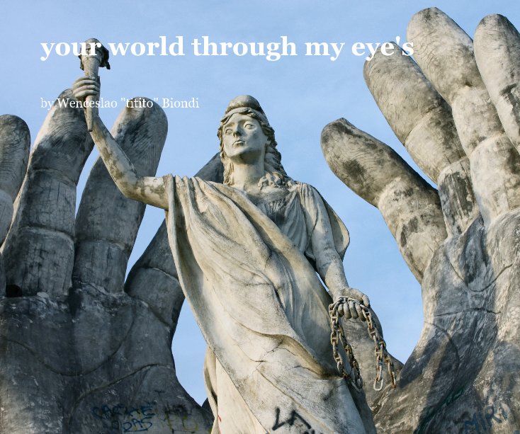 View your world through my eye's by Wenceslao "titito" Biondi