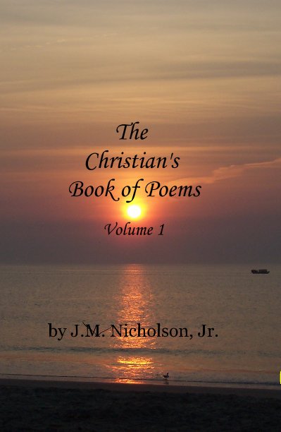 View The Christian's Book of Poems Volume 1 by J.M. Nicholson, Jr.