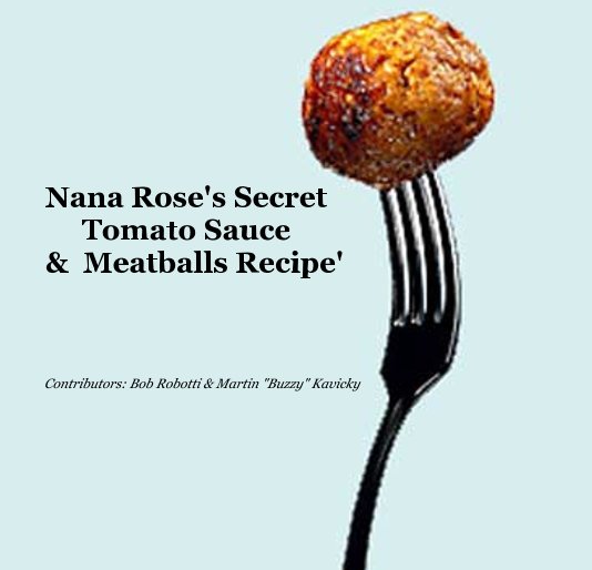 View Nana Rose's Secret Tomato Sauce & Meatballs Recipe' by Robert Robotti & "Buz" Kavicky