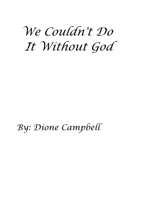 View We Couldn't Do It Without God by By: Dione Campbell