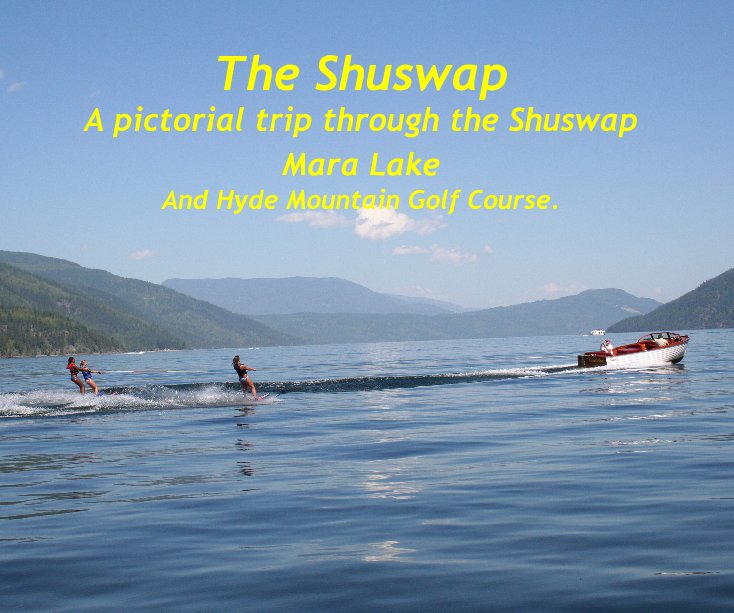 View The Shuswap A pictorial trip through the Shuswap Mara Lake And Hyde Mountain Golf Course. by skip200