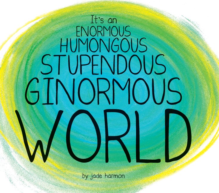 View It's an Enormous Humongous Stupendous Ginormous World by Jade Harmon