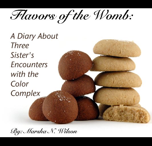 Visualizza Flavors of the Womb: 

A Diary About 
Three 
Sister's 
Encounters 
with the 
Color 
Complex di By: Marsha N. Wilson