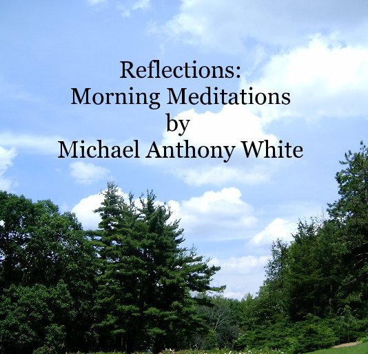 View Reflections: Morning Meditations by Michael Anthony White by dwhite1118