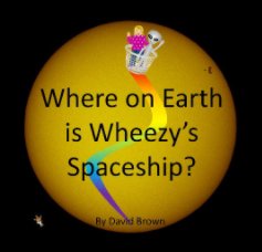 Where on Earth is Wheezy's Spaceship book cover