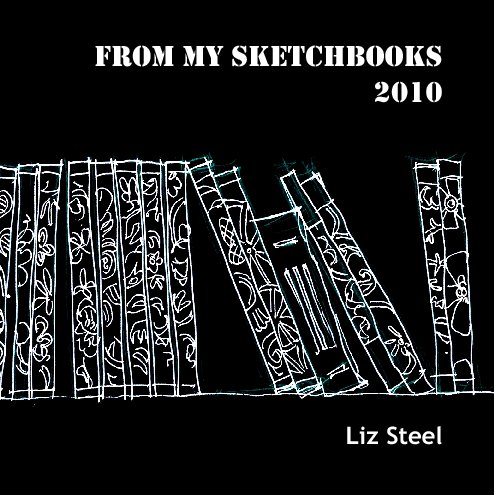 View From my sketchbooks 2010 by Liz Steel