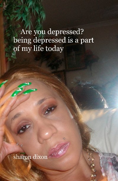 Are you depressed? being depressed is a part of my life today nach sharon dixon anzeigen