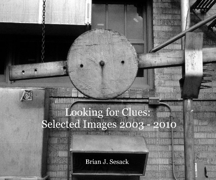 View Looking for Clues: Selected Images 2003 - 2010 by Brian J. Sesack
