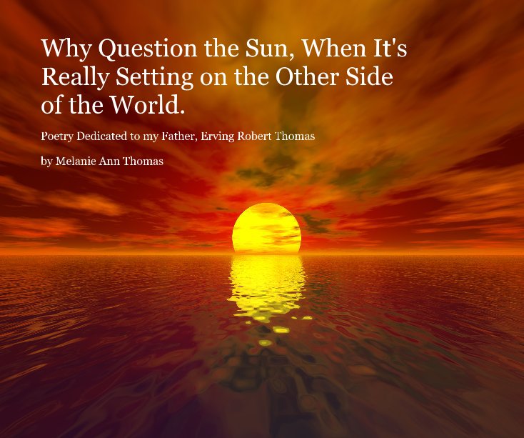 View Why Question the Sun, When It's Really Setting on the Other Side of the World. by Melanie Ann Thomas