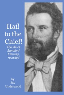 Hail to the Chief! The life of Sandford Fleming revisited book cover