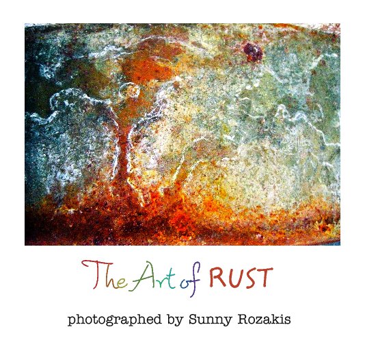 View The Art of RUST by photographed by Sunny Rozakis