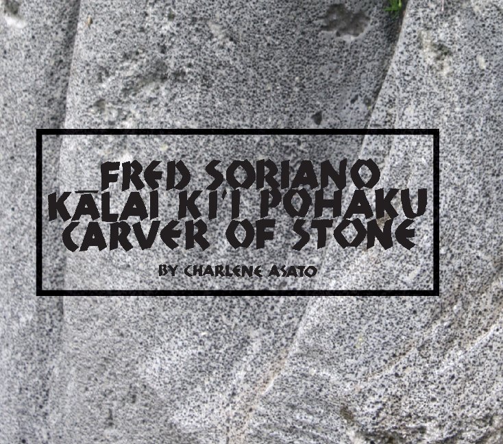 Ver Fred Soriano, Kalai Ki`i Pohaku, Carver of Stone por Charlene Asato