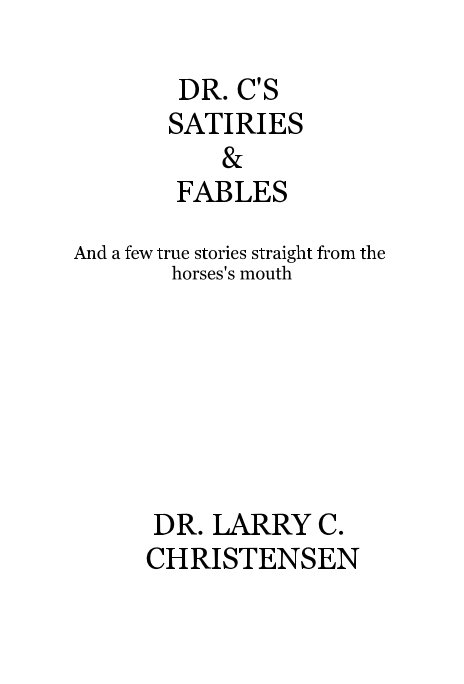 Ver DR. C'S SATIRIES & FABLES And a few true stories straight from the horses's mouth por DR. LARRY C. CHRISTENSEN