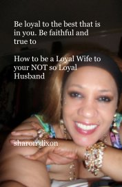 Be loyal to the best that is in you. Be faithful and true to How to be a Loyal Wife to your NOT so Loyal Husband book cover