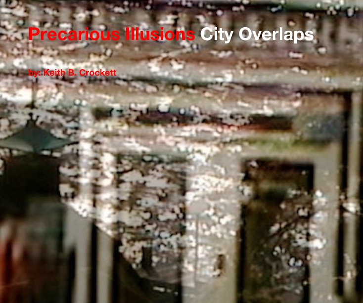 View Precarious Illusions City Overlaps by by: Keith B. Crockett