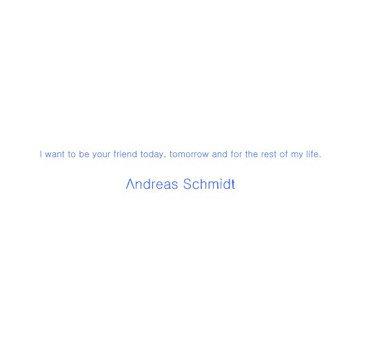 View I want to be your friend today, tomorrow and for the rest of my life. by Andreas Schmidt