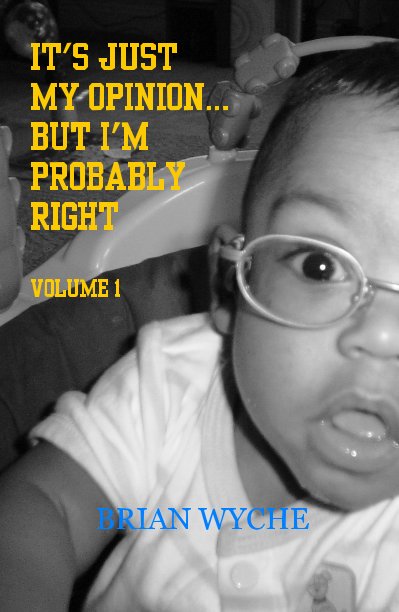 View It's Just My Opinion... But I'm Probably Right:Volume 1 by BRIAN WYCHE