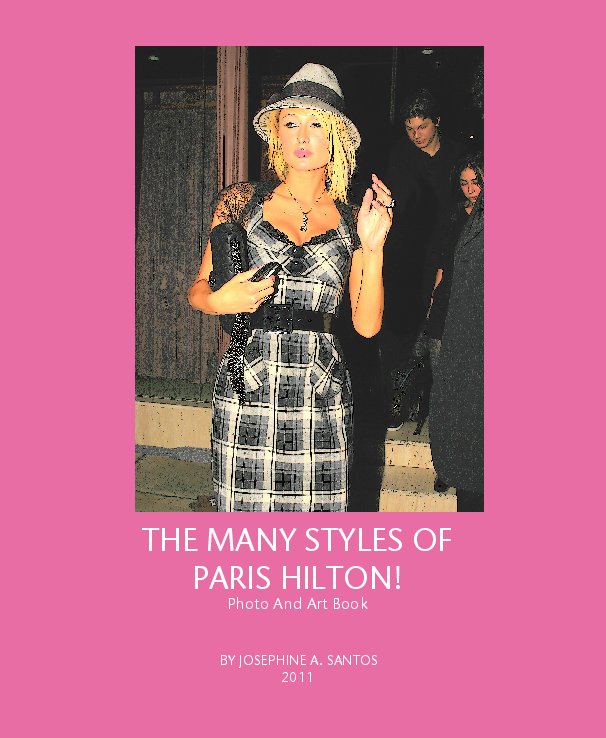 View THE MANY STYLES OF 
PARIS HILTON!
Photo And Art Book by JOSEPHINE A. SANTOS 
2011