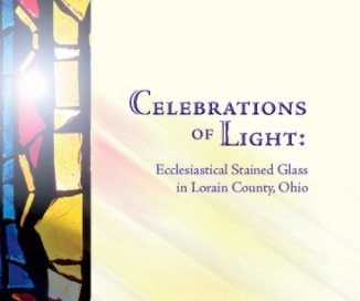Celebrations of Light: Ecclesiastical Stained Glass in Lorain County, Ohio book cover